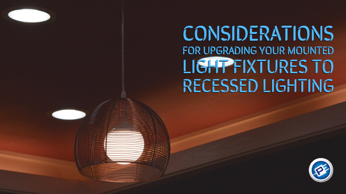 Considerations for Upgrading Your Mounted Light Fixtures to Recessed Lighting