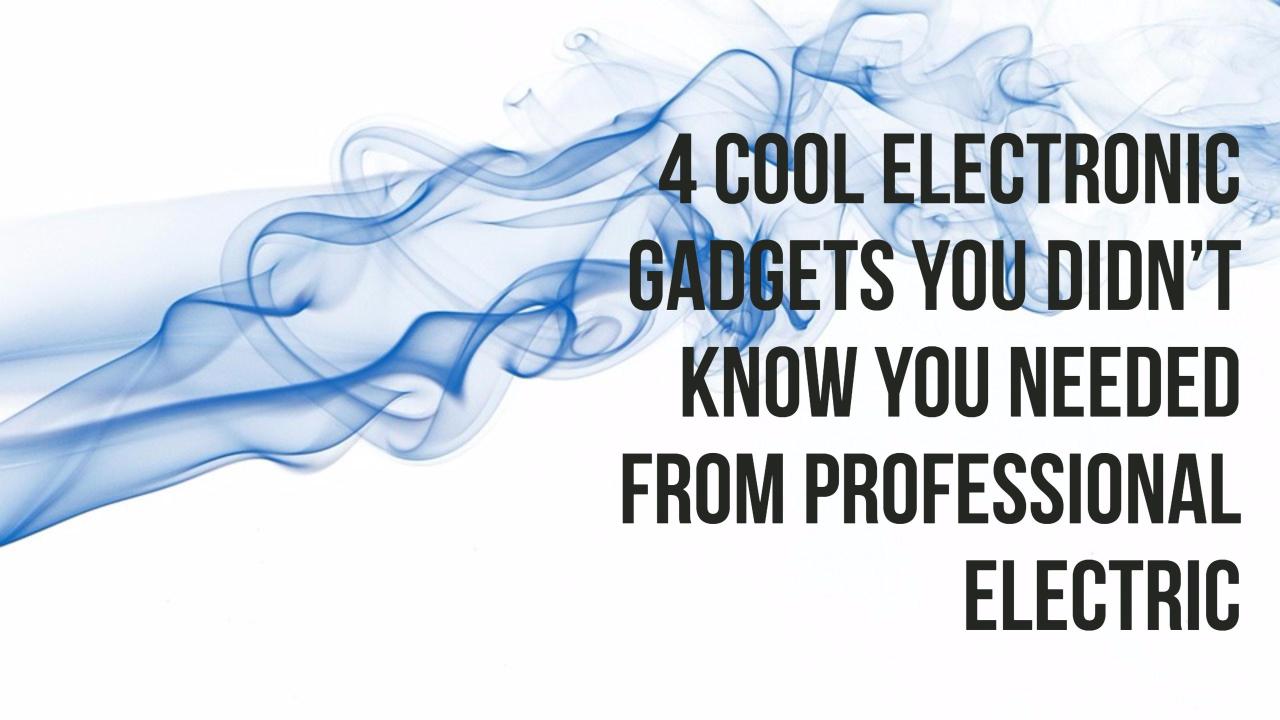 4 Cool Electronic Gadgets You Didn’t Know You Needed From Professional Electric