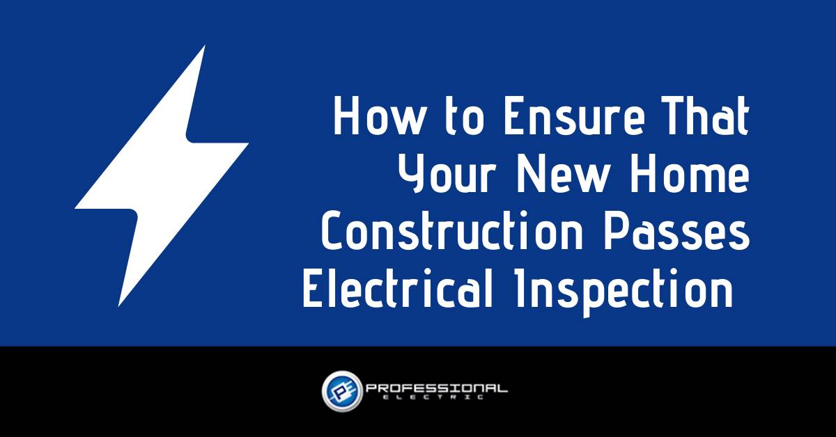How to Ensure That Your New Home Construction Passes Electrical Inspection